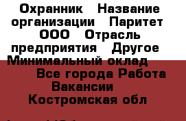 Охранник › Название организации ­ Паритет, ООО › Отрасль предприятия ­ Другое › Минимальный оклад ­ 30 000 - Все города Работа » Вакансии   . Костромская обл.